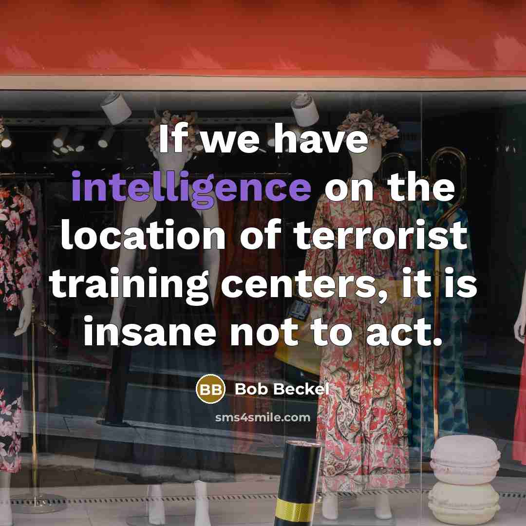 “If we have intelligence on the location of terrorist training centers, it is insane not to act.” quote by Bob Beckel