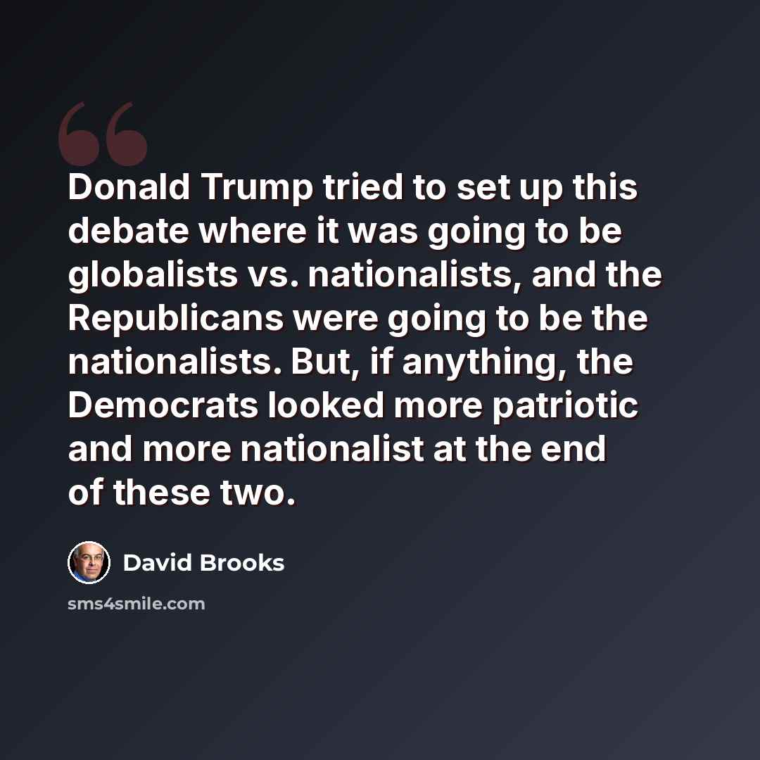 “Donald Trump tried to set up this debate where it was going to be globalists vs. nationalists, and the Republicans were going to be the nationalists. But, if anything, the Democrats looked more patriotic and more nationalist at the end of these two.” quote by David Brooks