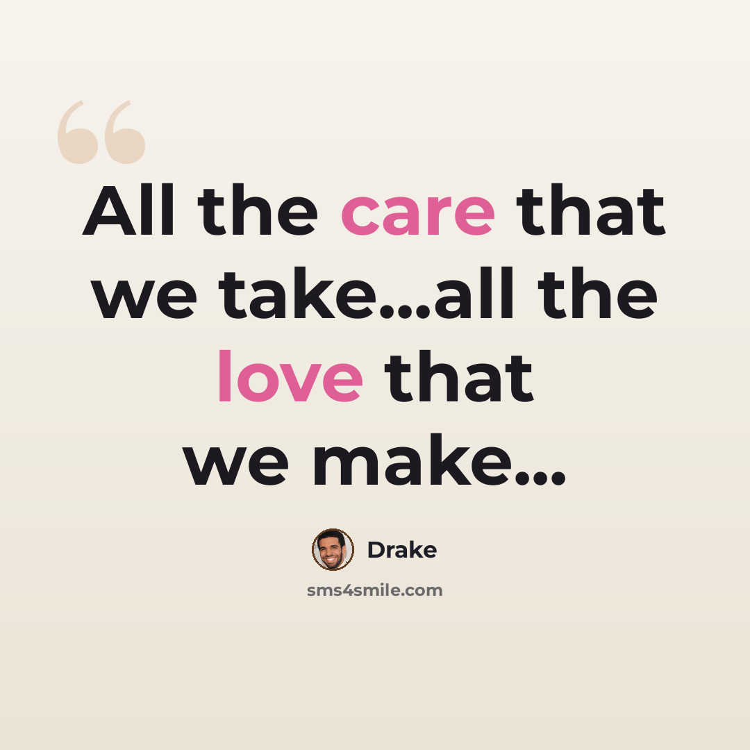 “All the care that we take...all the love that we make...” quote by Drake