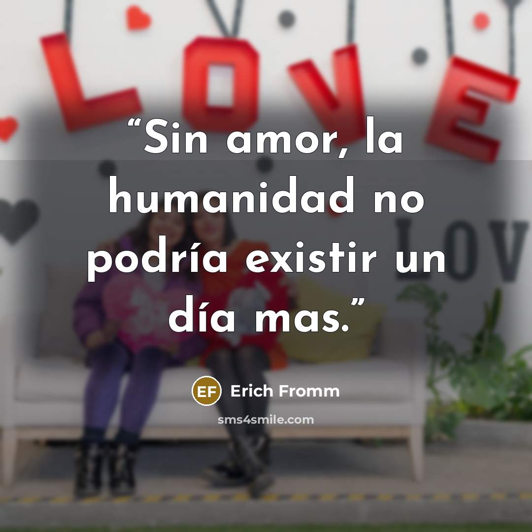 “Sin amor, la humanidad no podría existir un día mas.” quote by Erich Fromm