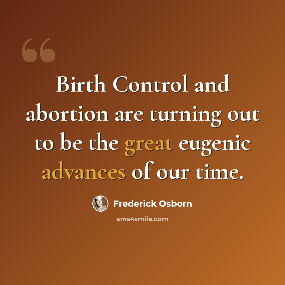 “Birth Control and abortion are turning out to be the great eugenic advances of our time.” quote by Frederick Osborn