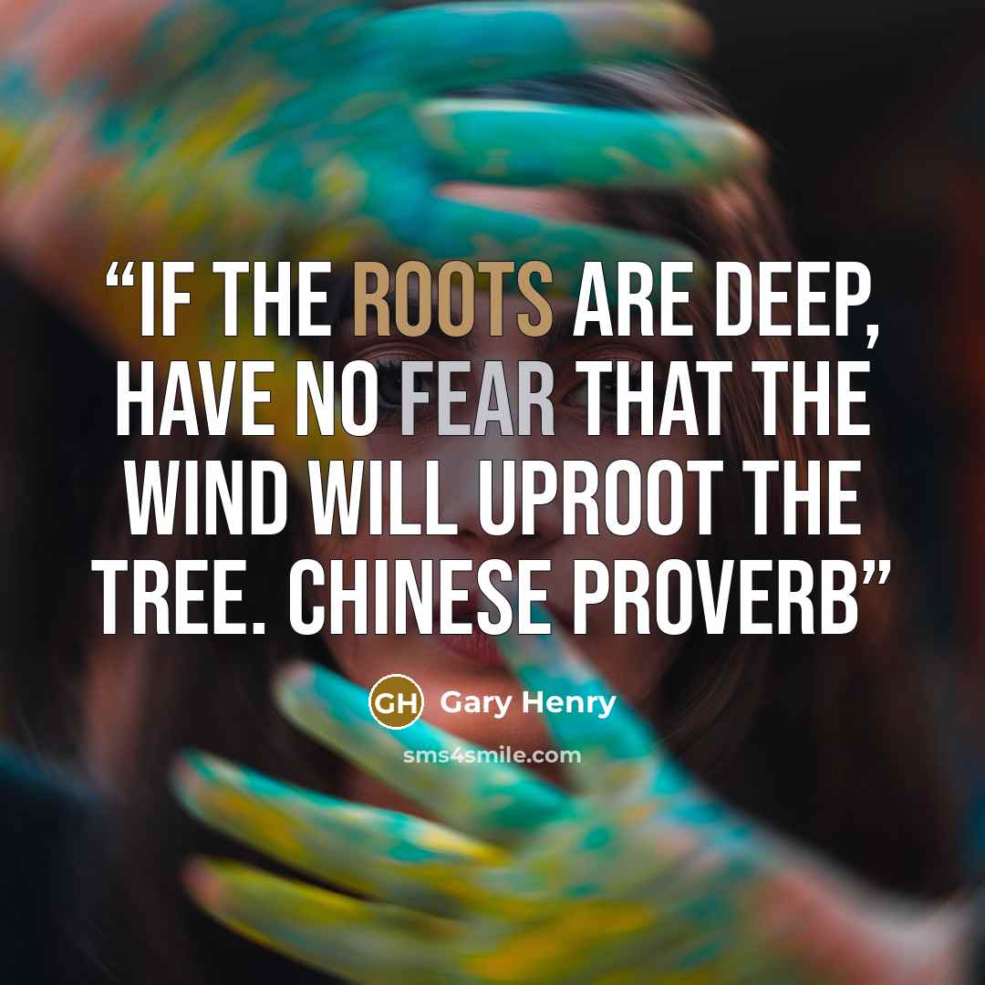 “If the roots are deep, have no fear that the wind will uproot the tree. CHINESE PROVERB” quote by Gary Henry