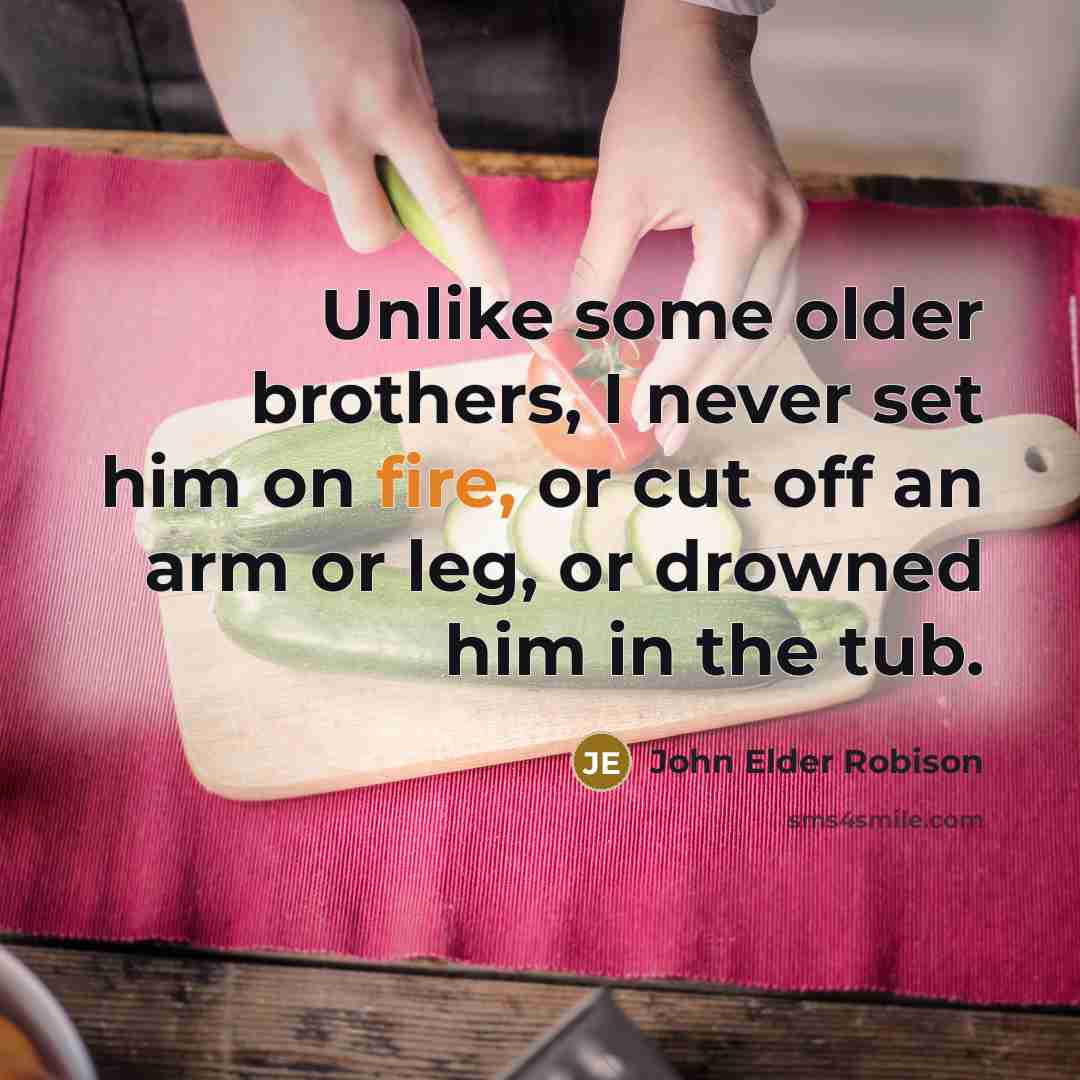 “Unlike some older brothers, I never set him on fire, or cut off an arm or leg, or drowned him in the tub.” quote by John Elder Robison