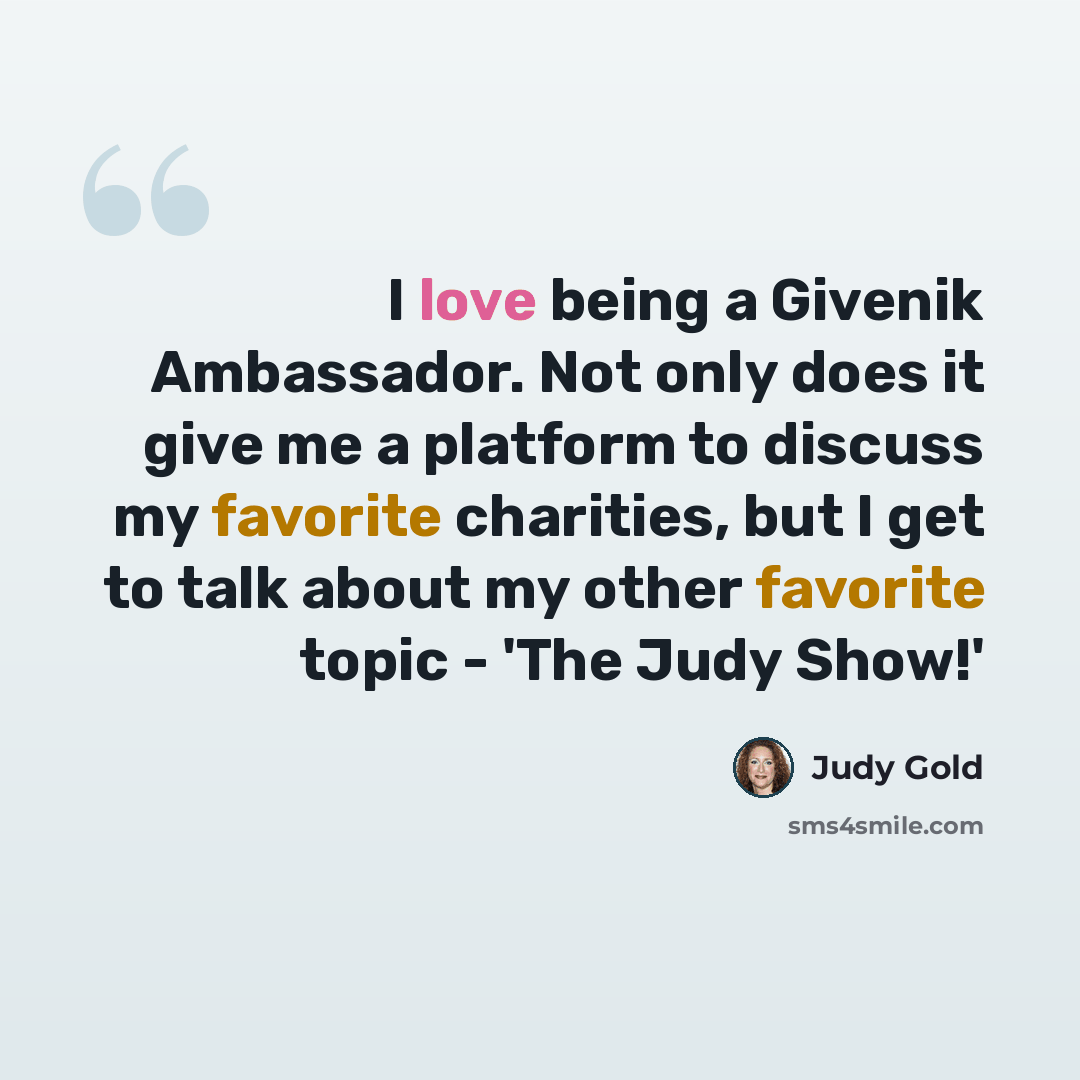 “I love being a Givenik Ambassador. Not only does it give me a platform to discuss my favorite charities, but I get to talk about my other favorite topic - 'The Judy Show!'” quote by Judy Gold