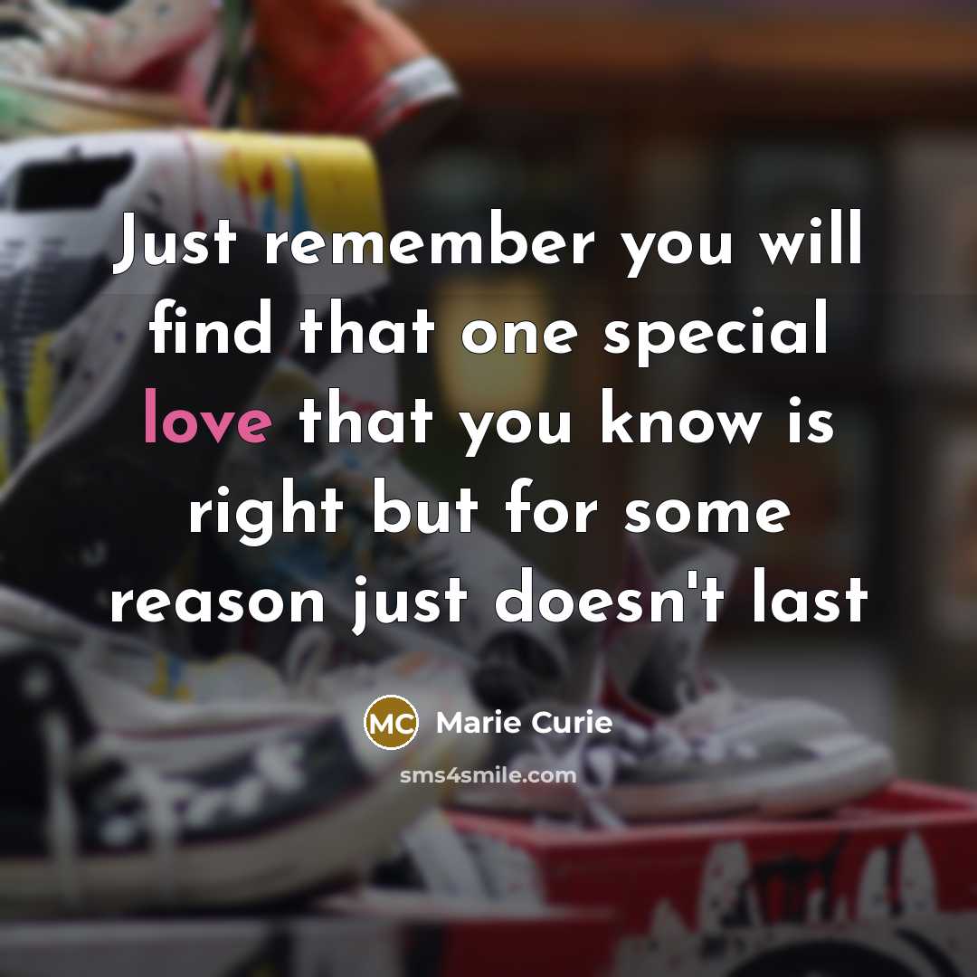 “Just remember you will find that one special love that you know is right but for some reason just doesn't last” quote by Marie Curie