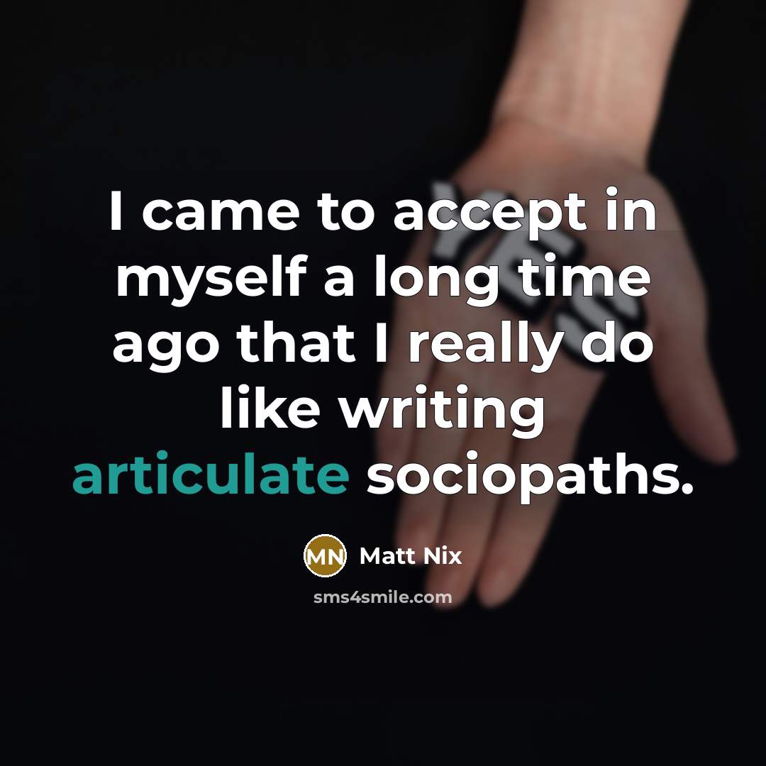 “I came to accept in myself a long time ago that I really do like writing articulate sociopaths.” quote by Matt Nix