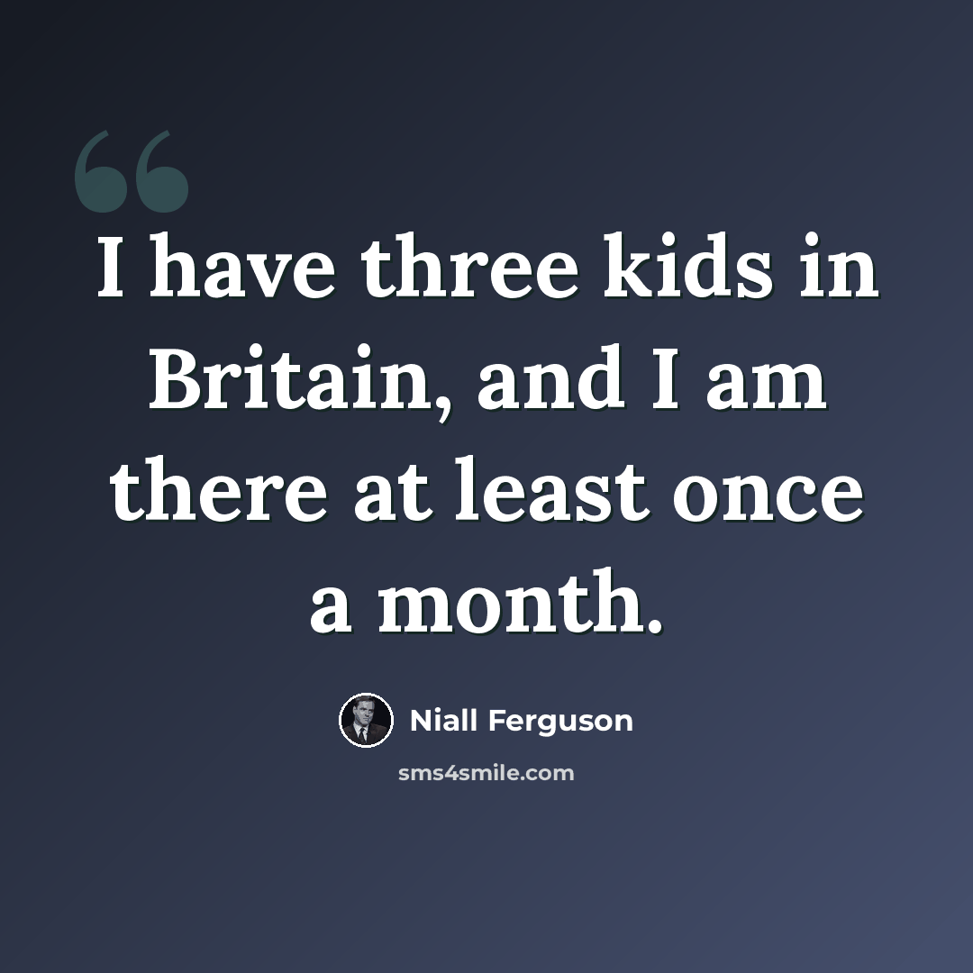 “I have three kids in Britain, and I am there at least once a month.” quote by Niall Ferguson