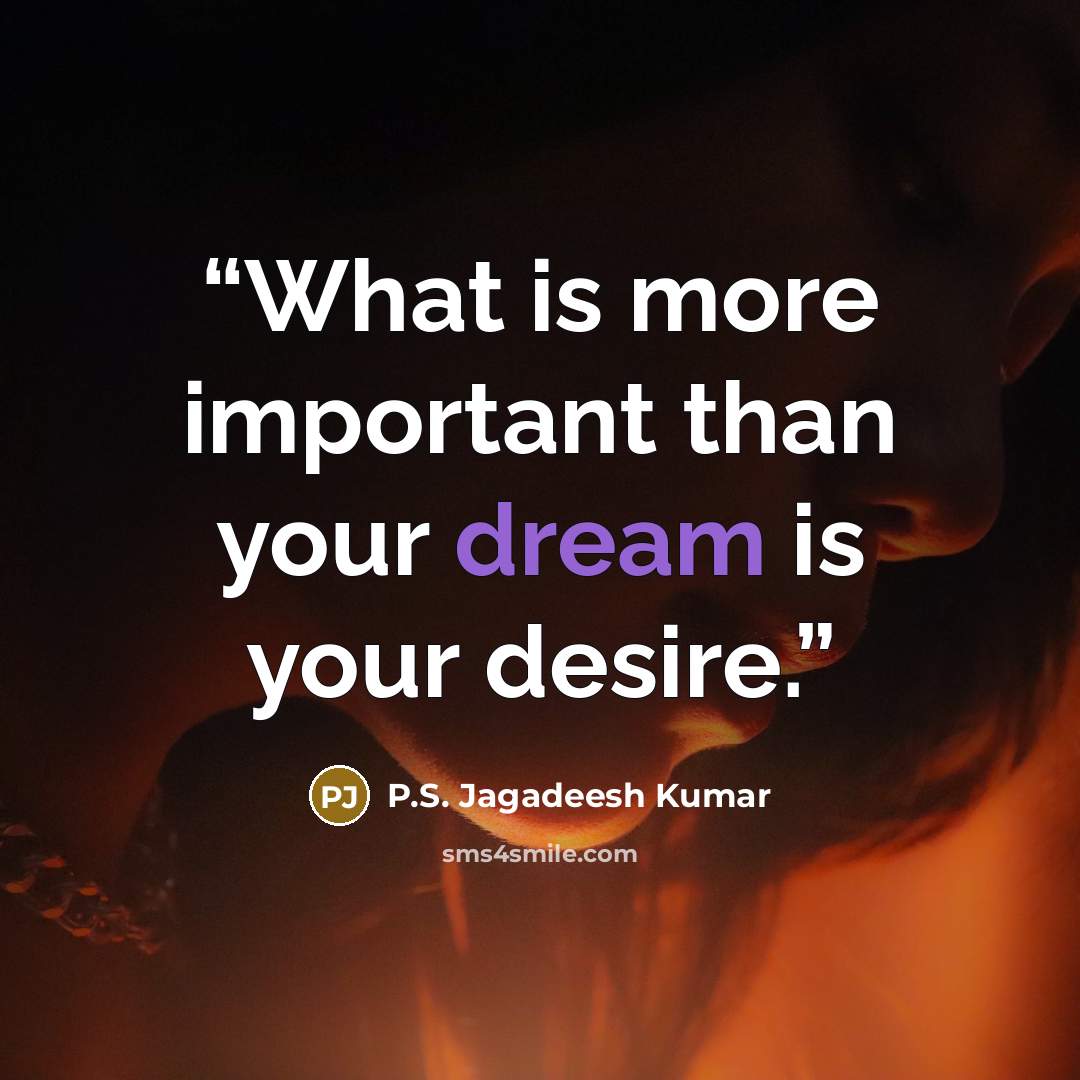 “What is more important than your dream is your desire.” quote by P.S. Jagadeesh Kumar