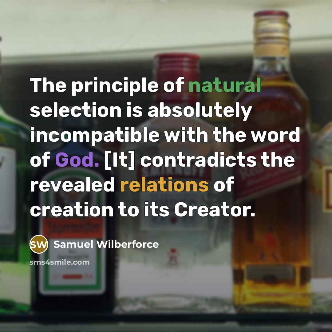 “The principle of natural selection is absolutely incompatible with the word of God. [It] contradicts the revealed relations of creation to its Creator.” quote by Samuel Wilberforce