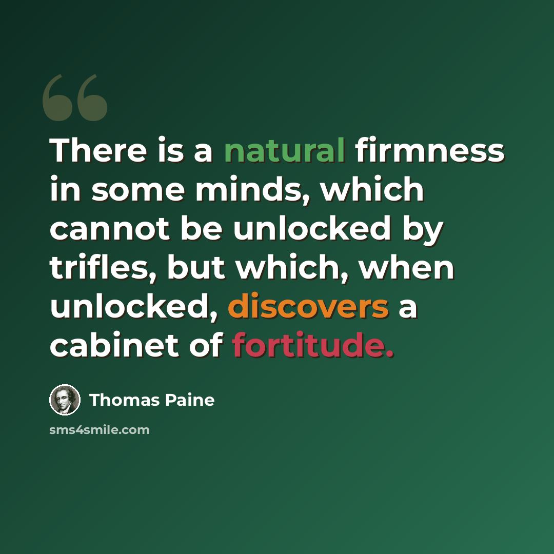 “There is a natural firmness in some minds, which cannot be unlocked by trifles, but which, when unlocked, discovers a cabinet of fortitude.” quote by Thomas Paine