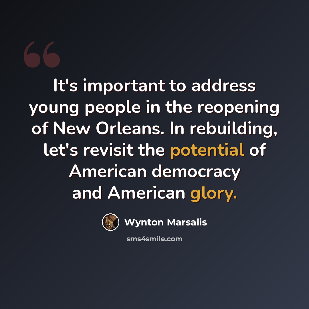 “It's important to address young people in the reopening of New Orleans. In rebuilding, let's revisit the potential of American democracy and American glory.” quote by Wynton Marsalis