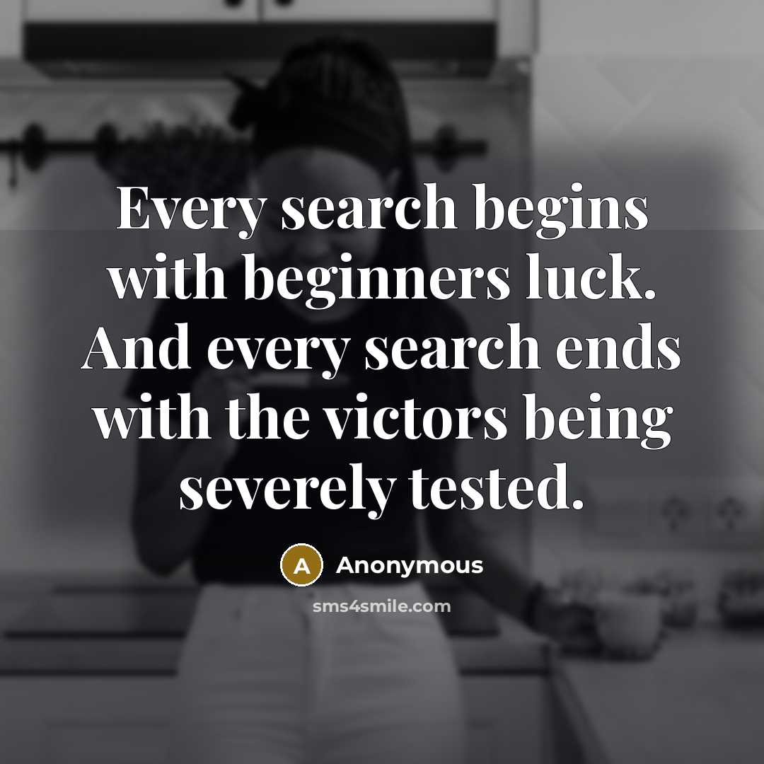 “Every search begins with beginners luck. And every search ends with the victors being severely tested.” quote by Anonymous