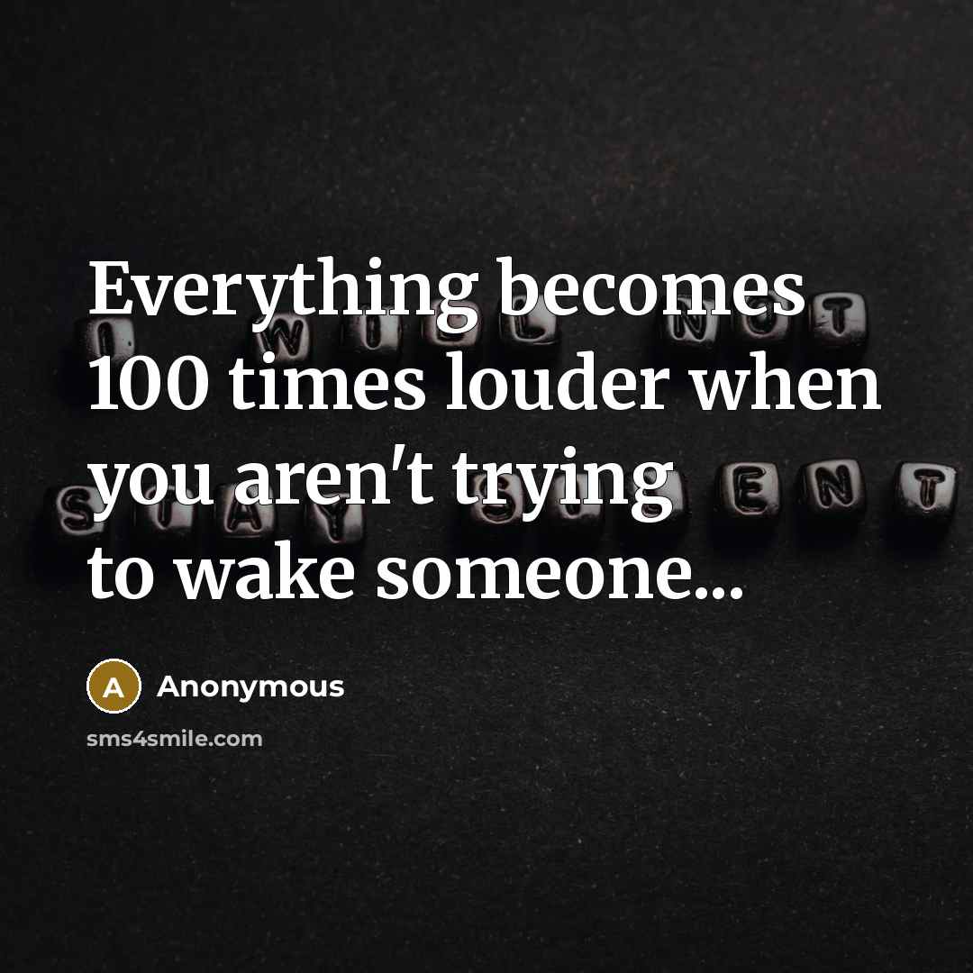 “Everything becomes 100 times louder when you aren't trying to wake someone...” quote by Anonymous
