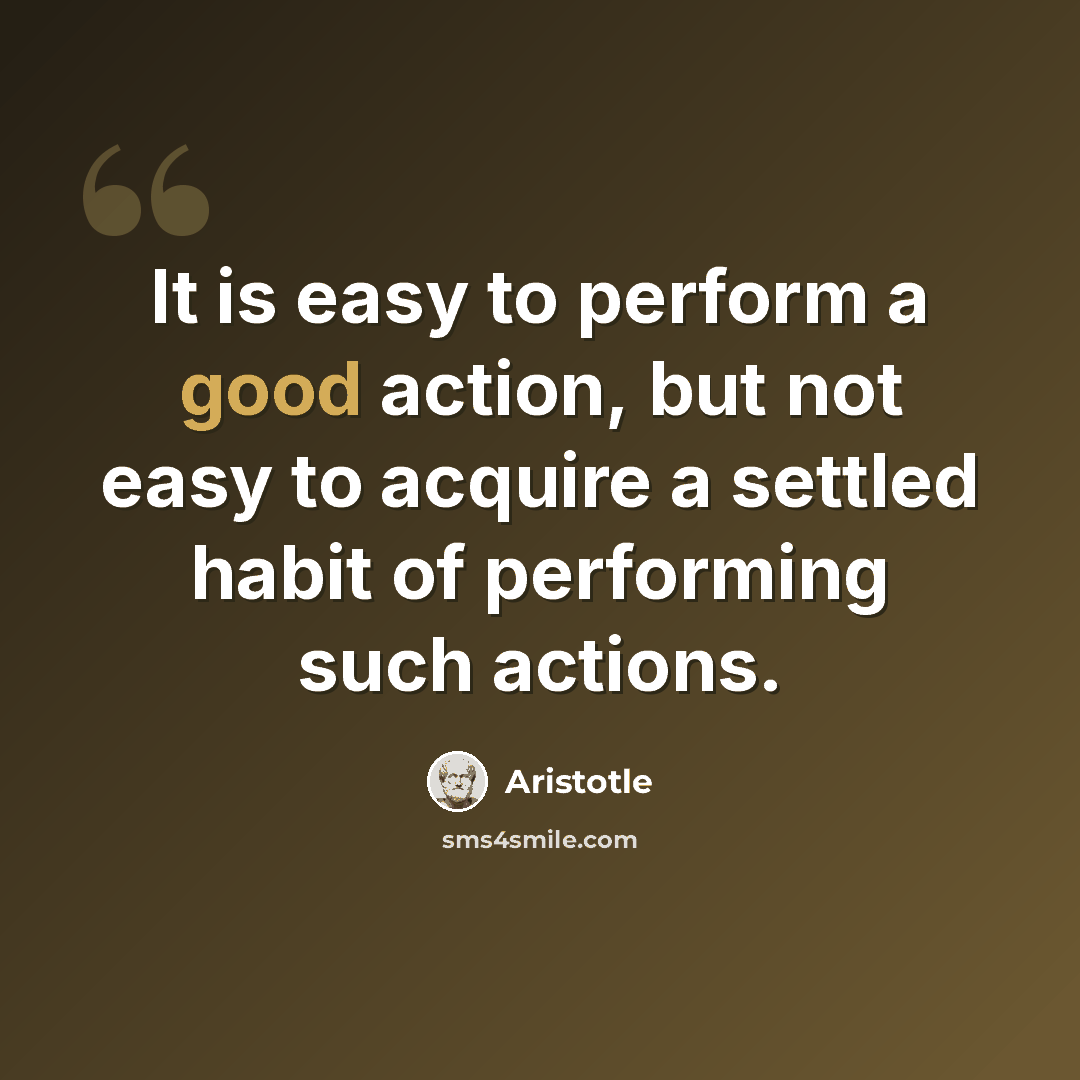 “It is easy to perform a good action, but not easy to acquire a settled habit of performing such actions.” quote by Aristotle