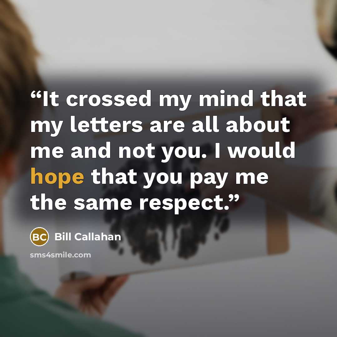 “It crossed my mind that my letters are all about me and not you. I would hope that you pay me the same respect.” quote by Bill Callahan