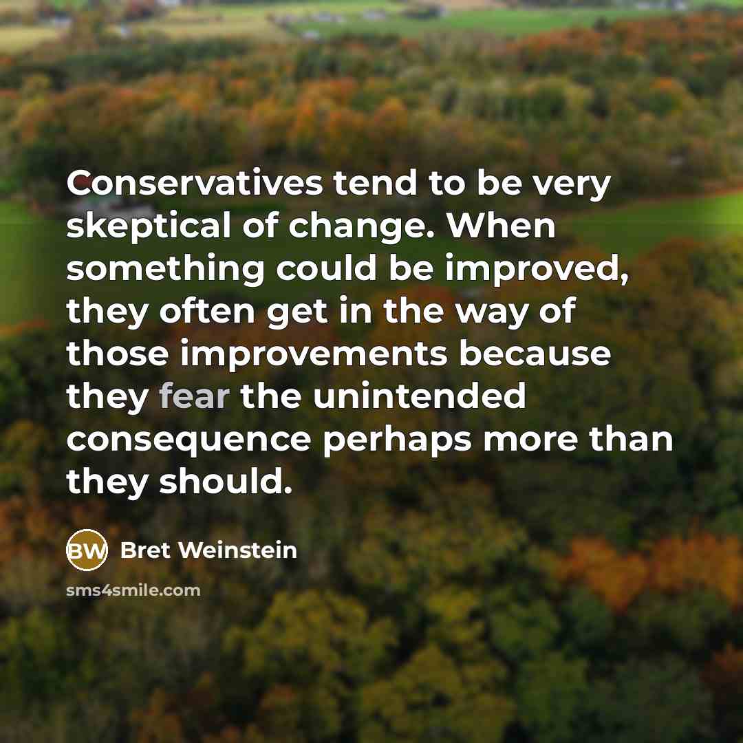 “Conservatives tend to be very skeptical of change. When something could be improved, they often get in the way of those improvements because they fear the unintended consequence perhaps more than they should.” quote by Bret Weinstein