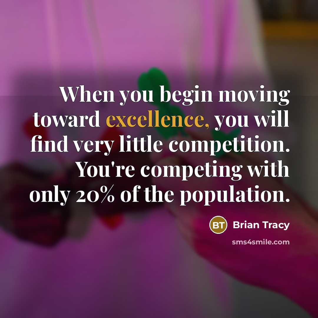 “When you begin moving toward excellence, you will find very little competition. You're competing with only 20% of the population.” quote by Brian Tracy