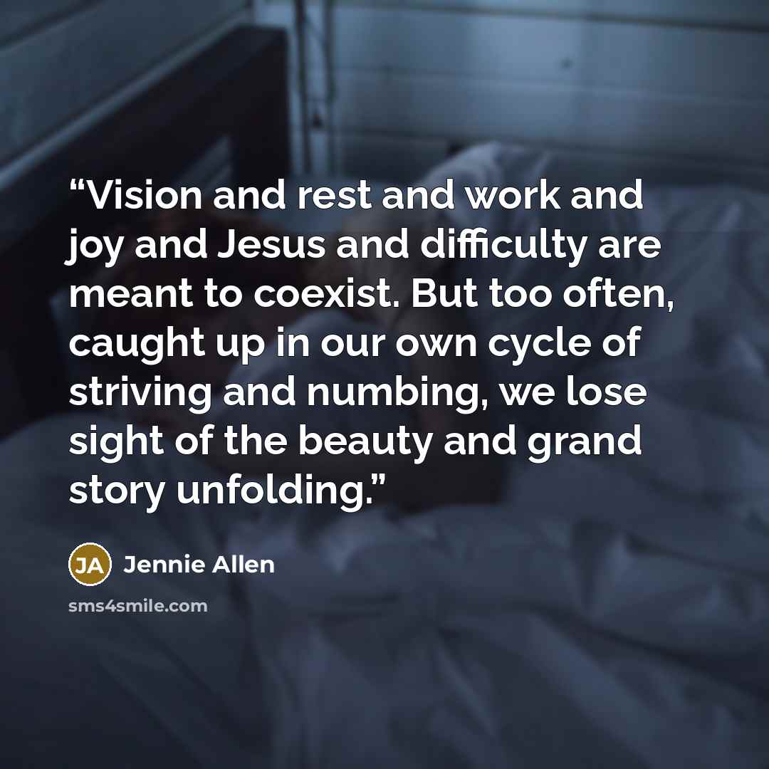 “Vision and rest and work and joy and Jesus and difficulty are meant to coexist. But too often, caught up in our own cycle of striving and numbing, we lose sight of the beauty and grand story unfolding.” quote by Jennie Allen