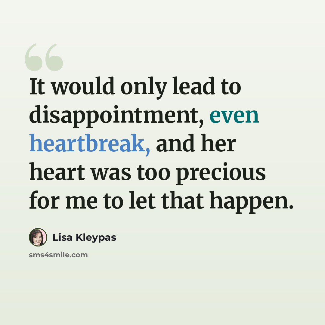 “It would only lead to disappointment, even heartbreak, and her heart was too precious for me to let that happen.” quote by Lisa Kleypas