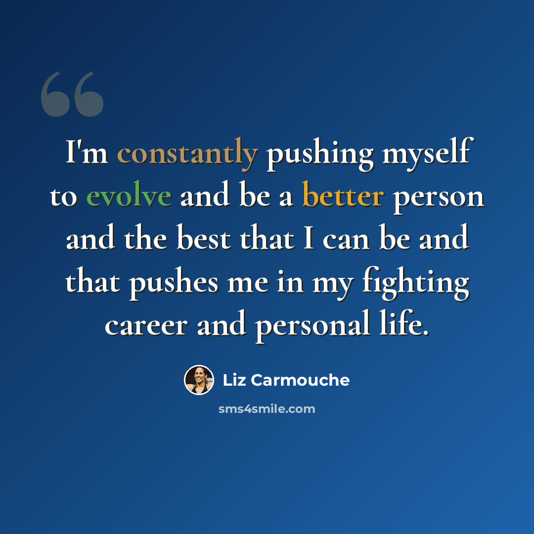 “I'm constantly pushing myself to evolve and be a better person and the best that I can be and that pushes me in my fighting career and personal life.” quote by Liz Carmouche