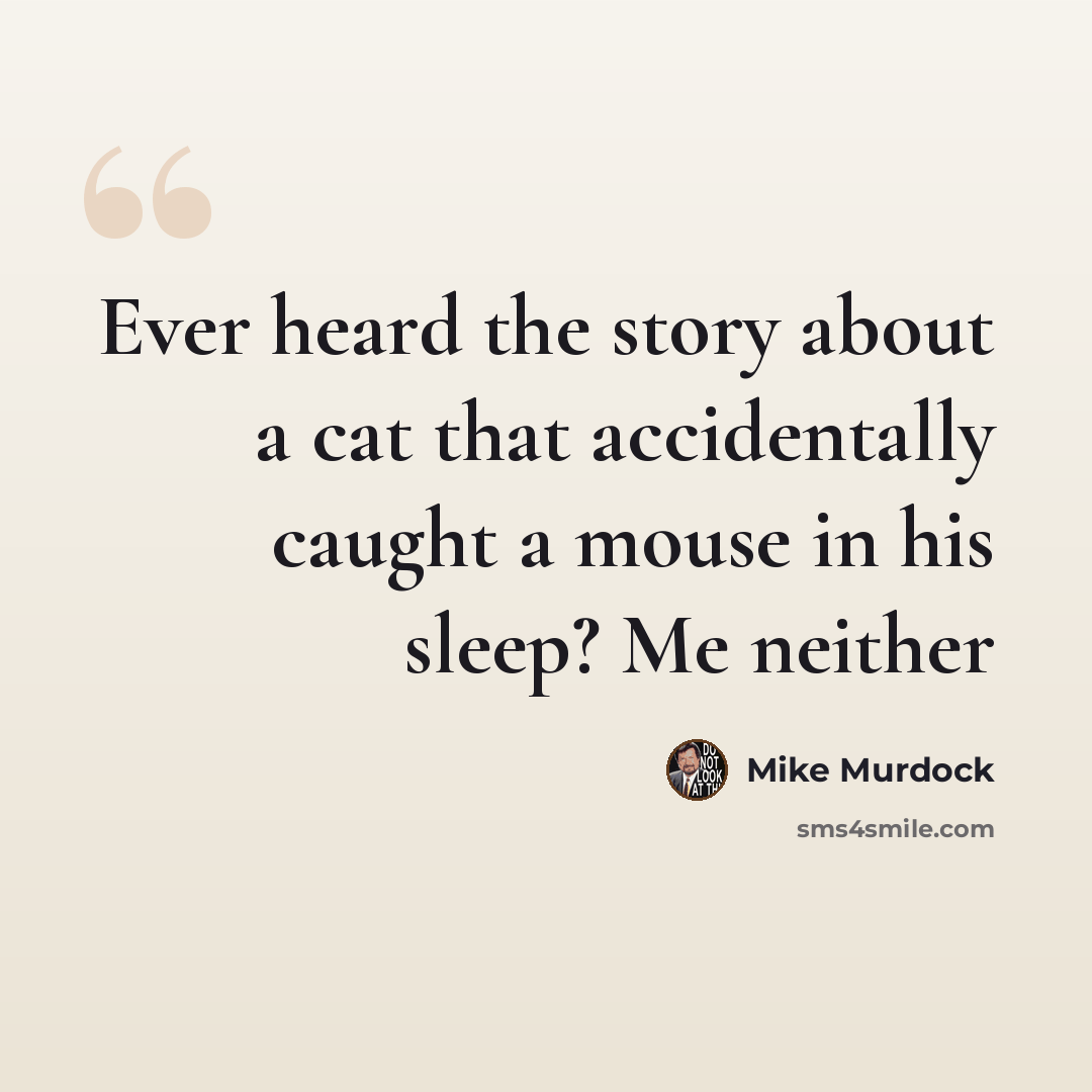“Ever heard the story about a cat that accidentally caught a mouse in his sleep? Me neither” quote by Mike Murdock