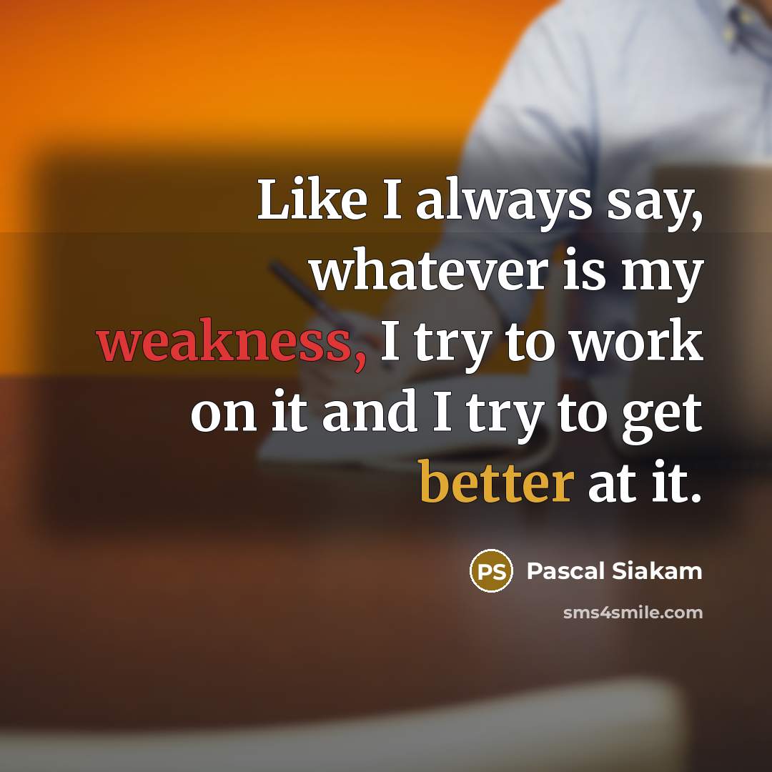 “Like I always say, whatever is my weakness, I try to work on it and I try to get better at it.” quote by Pascal Siakam