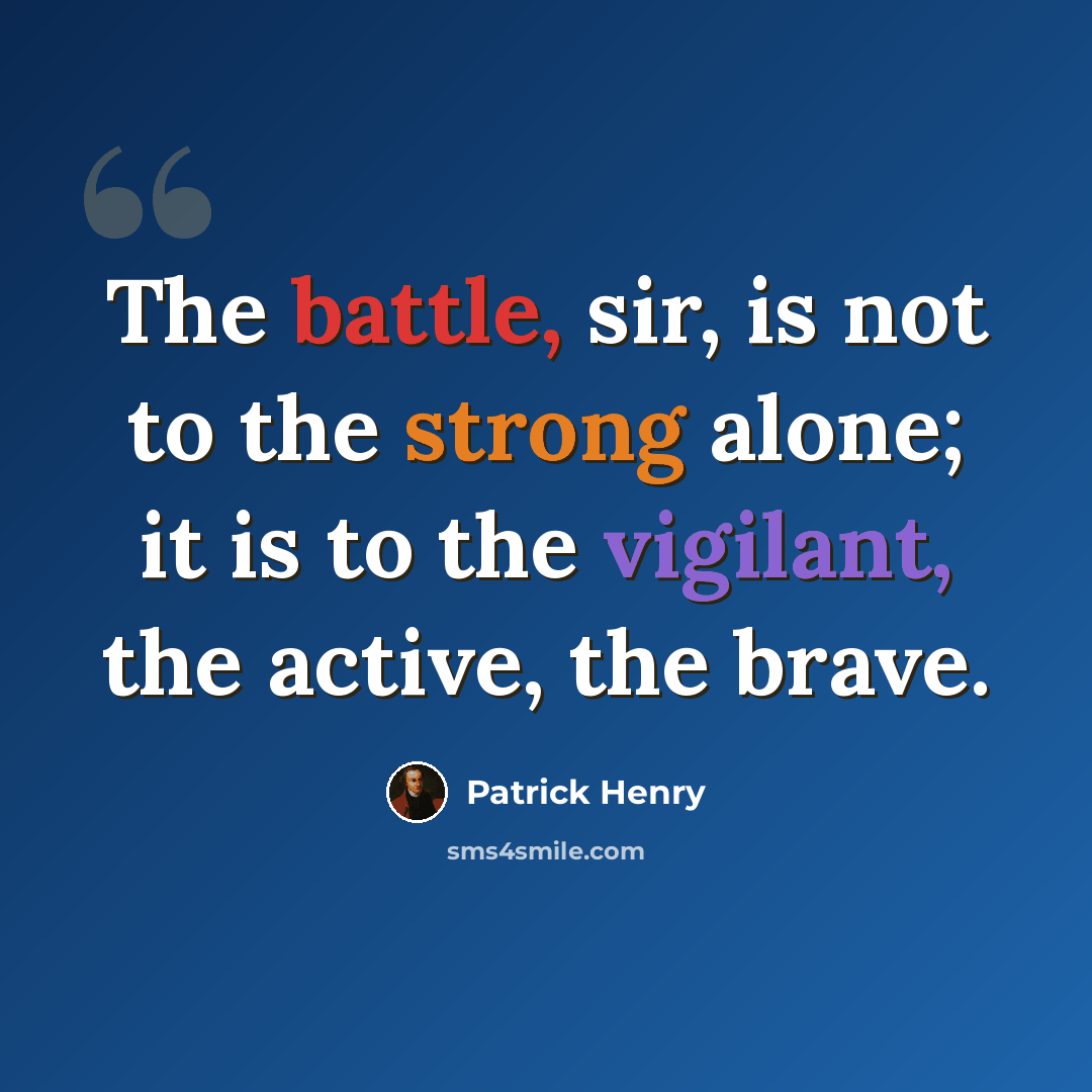 “The battle, sir, is not to the strong alone; it is to the vigilant, the active, the brave.” quote by Patrick Henry