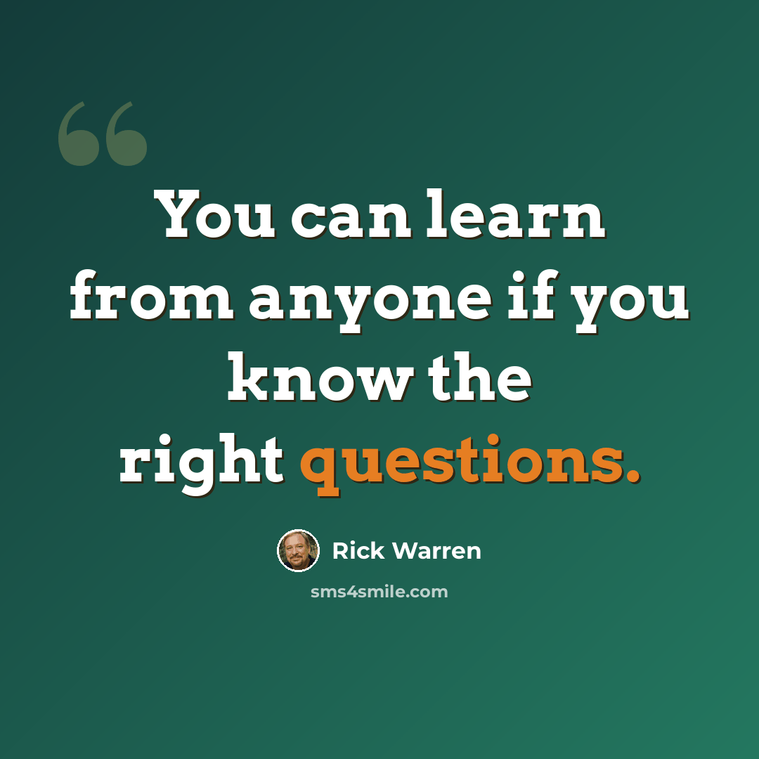 “You can learn from anyone if you know the right questions.” quote by Rick Warren