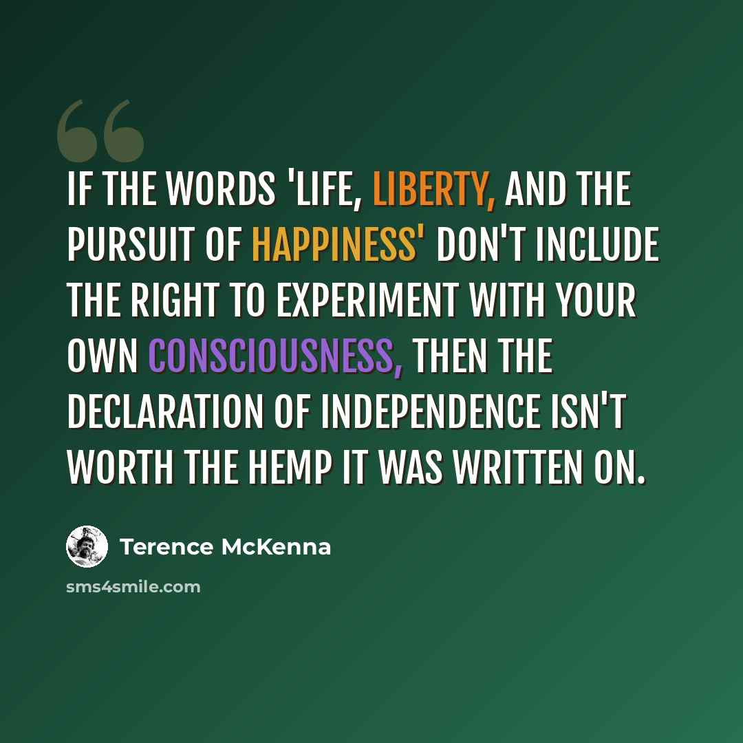 “If the words 'life, liberty, and the pursuit of happiness' don't include the right to experiment with your own consciousness, then the Declaration of Independence isn't worth the hemp it was written on.” quote by Terence McKenna