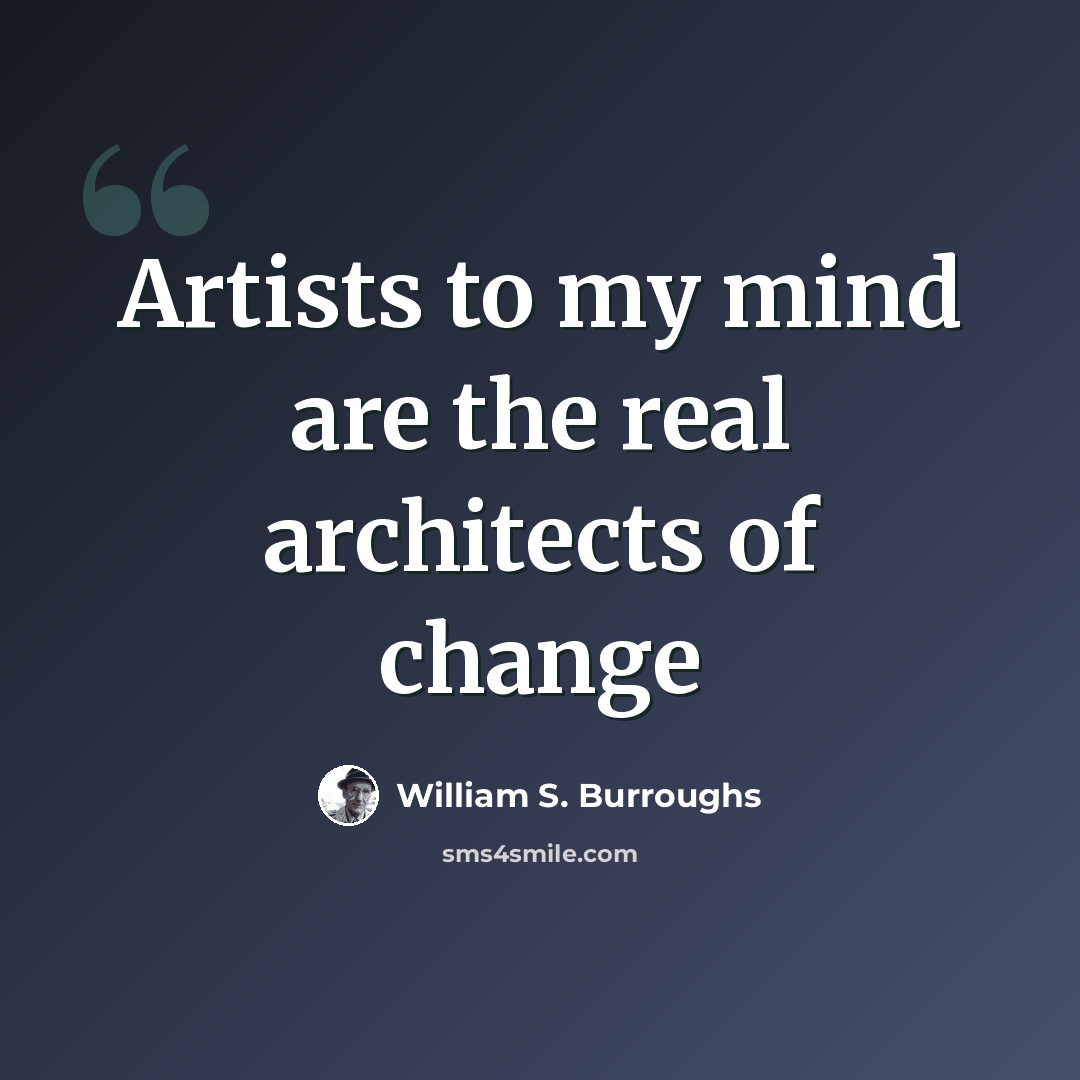 “Artists to my mind are the real architects of change” quote by William S. Burroughs