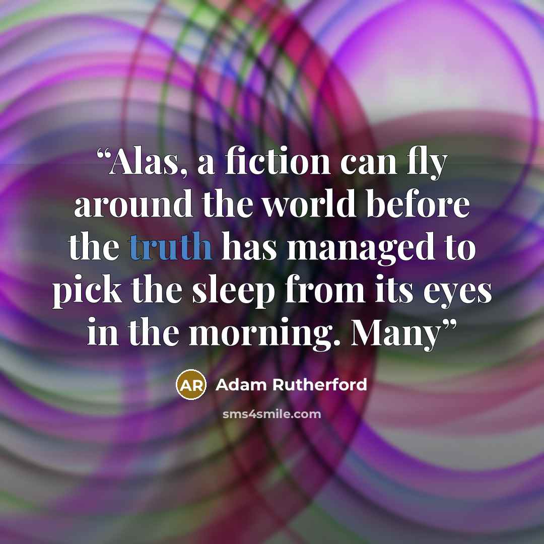 “Alas, a fiction can fly around the world before the truth has managed to pick the sleep from its eyes in the morning. Many” quote by Adam Rutherford