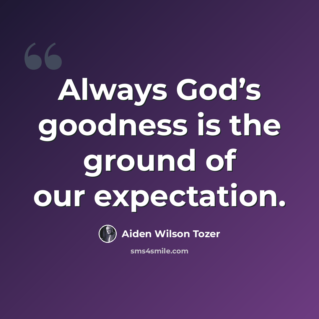 “Always God’s goodness is the ground of our expectation.” quote by Aiden Wilson Tozer