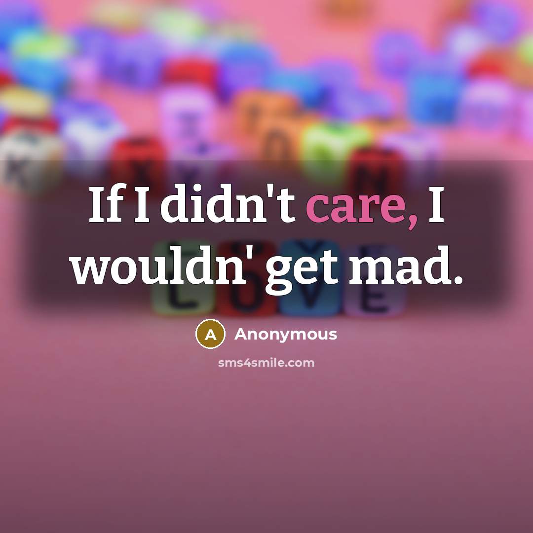 “If I didn't care, I wouldn' get mad.” quote by Anonymous