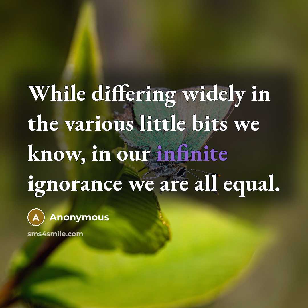“While differing widely in the various little bits we know, in our infinite ignorance we are all equal.” quote by Anonymous