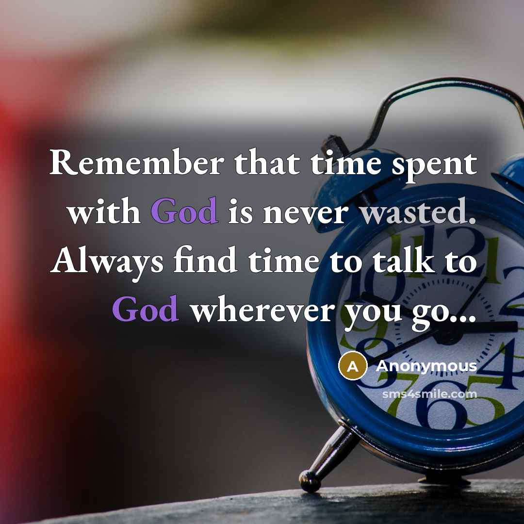 “Remember that time spent with God is never wasted. Always find time to talk to God wherever you go...” quote by Anonymous