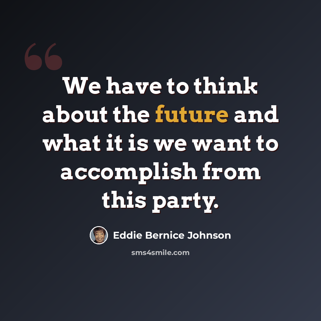 “We have to think about the future and what it is we want to accomplish from this party.” quote by Eddie Bernice Johnson