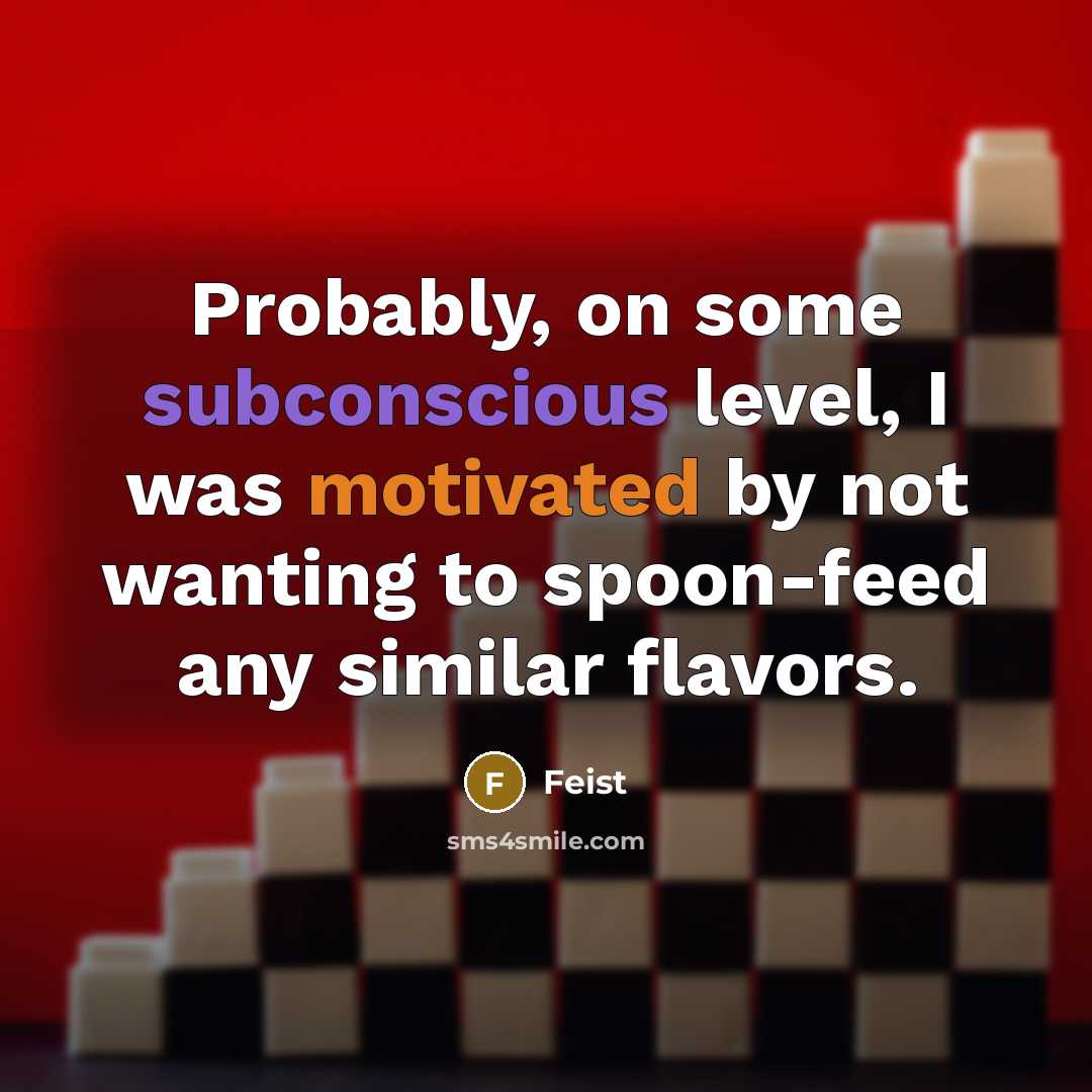 “Probably, on some subconscious level, I was motivated by not wanting to spoon-feed any similar flavors.” quote by Feist