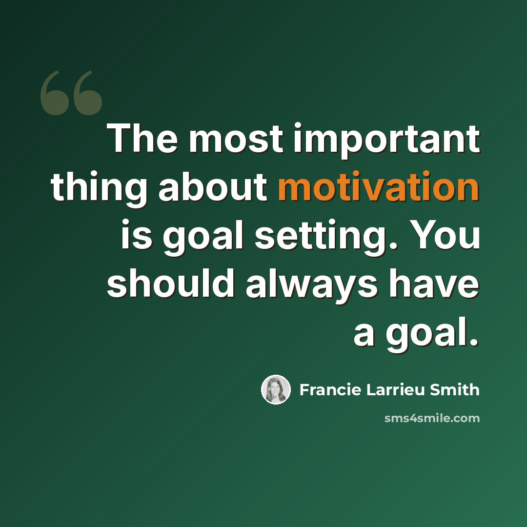 “The most important thing about motivation is goal setting. You should always have a goal.” quote by Francie Larrieu Smith