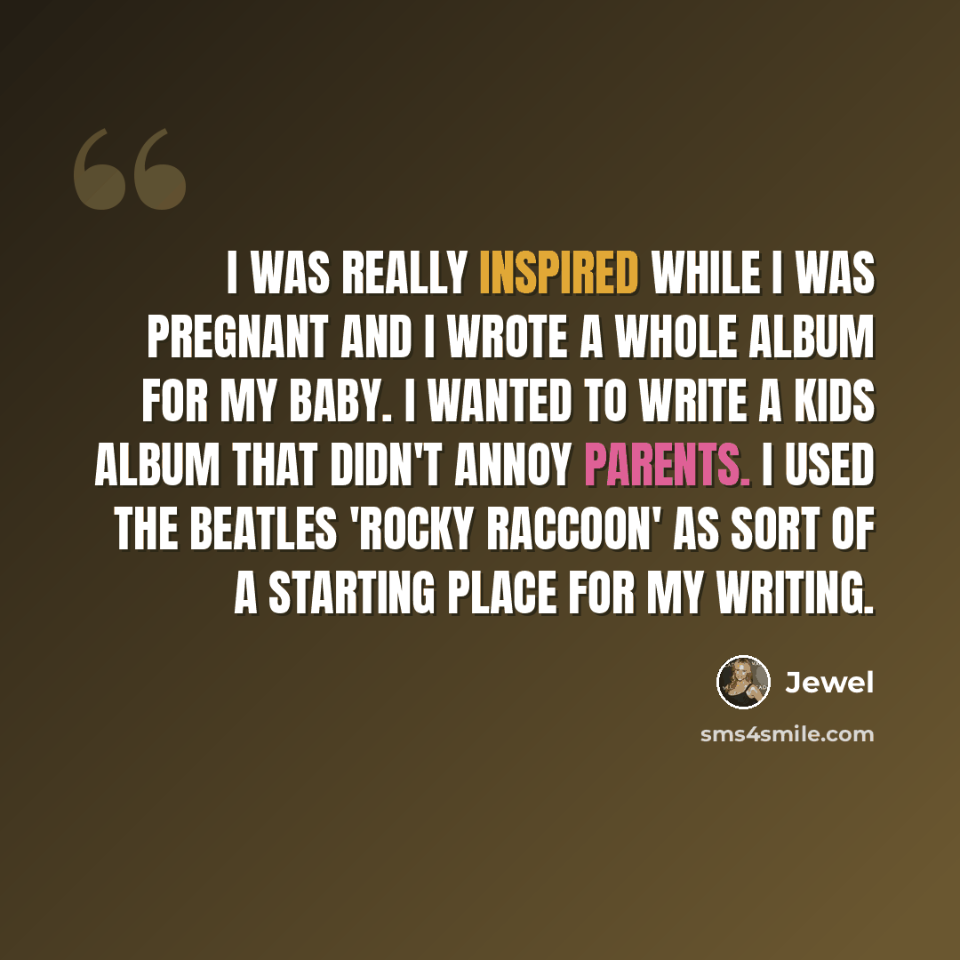 “I was really inspired while I was pregnant and I wrote a whole album for my baby. I wanted to write a kids album that didn't annoy parents. I used The Beatles 'Rocky Raccoon' as sort of a starting place for my writing.” quote by Jewel