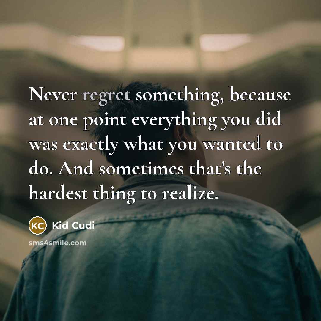 “Never regret something, because at one point everything you did was exactly what you wanted to do. And sometimes that's the hardest thing to realize.” quote by Kid Cudi