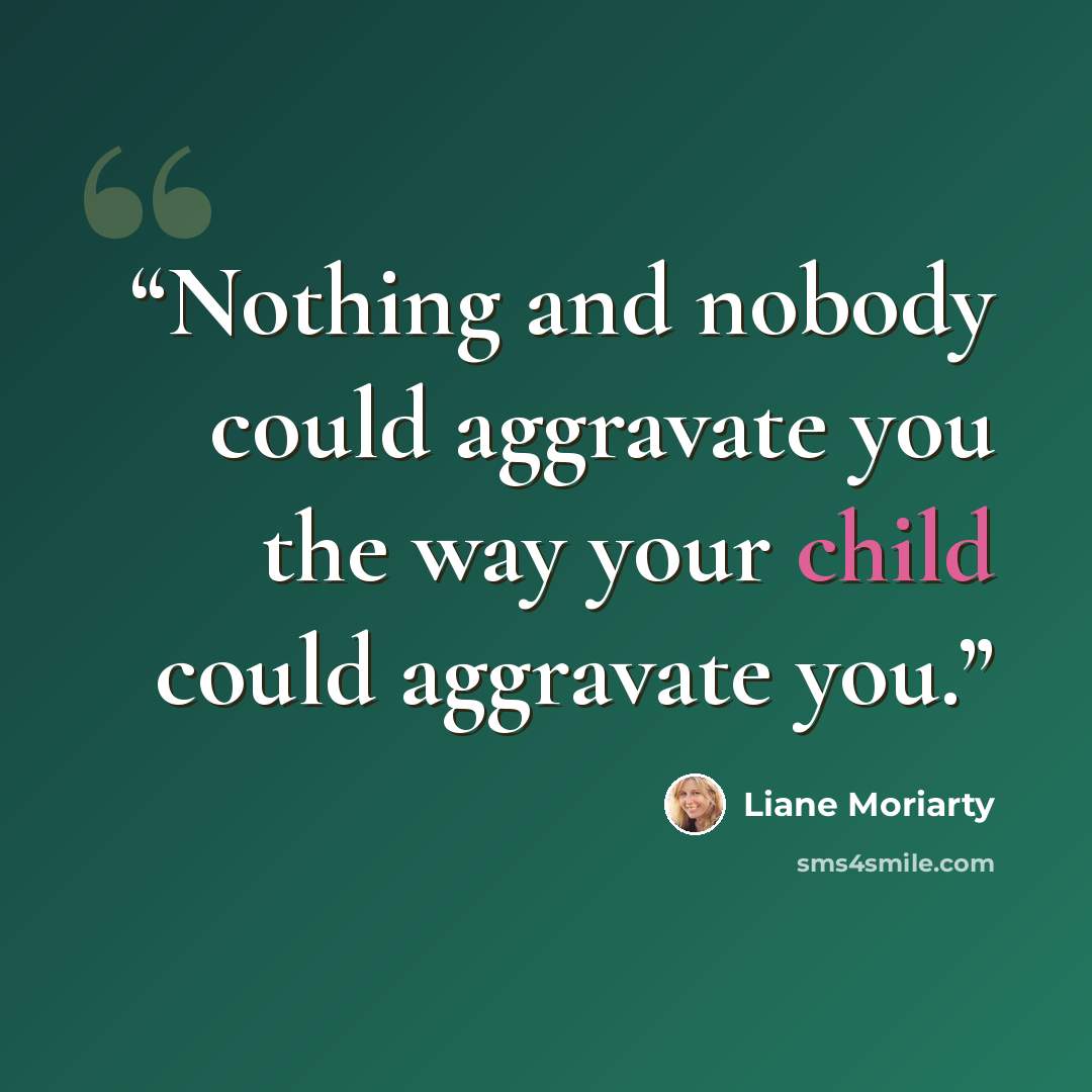 “Nothing and nobody could aggravate you the way your child could aggravate you.” quote by Liane Moriarty