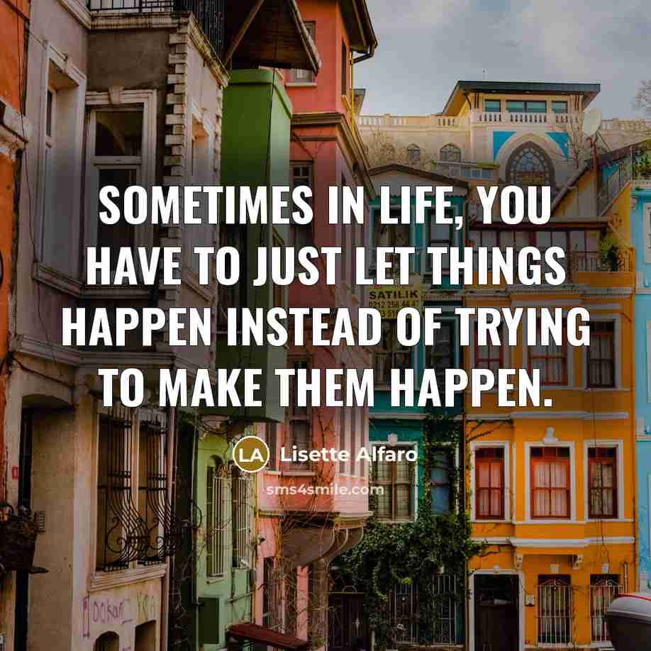 “Sometimes in life, you have to just let things happen instead of trying to make them happen.” quote by Lisette Alfaro