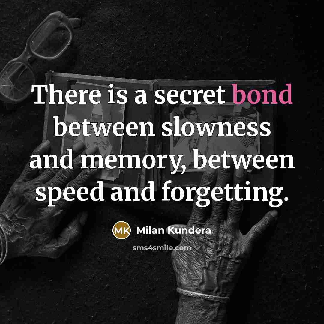 “There is a secret bond between slowness and memory, between speed and forgetting.” quote by Milan Kundera