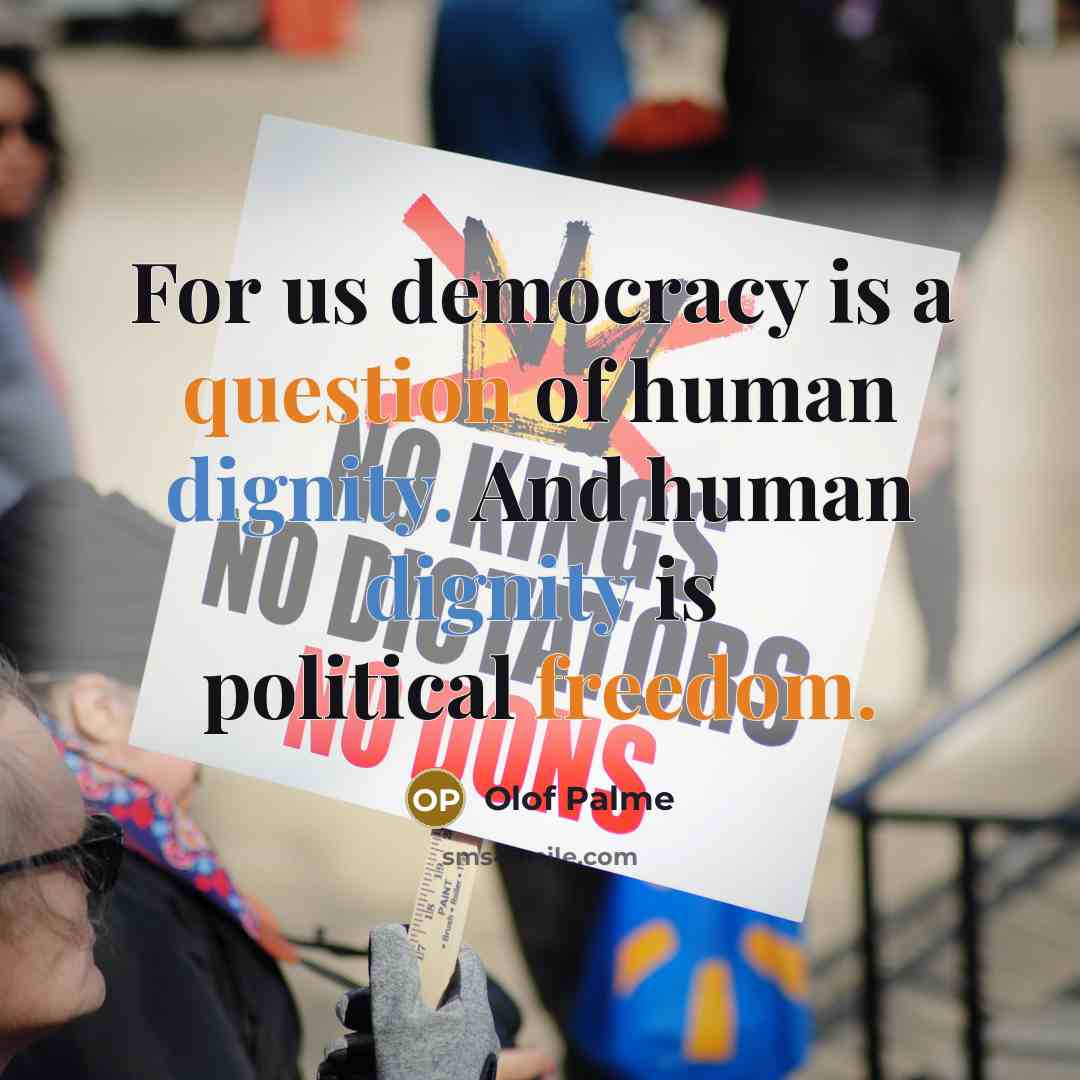 “For us democracy is a question of human dignity. And human dignity is political freedom.” quote by Olof Palme
