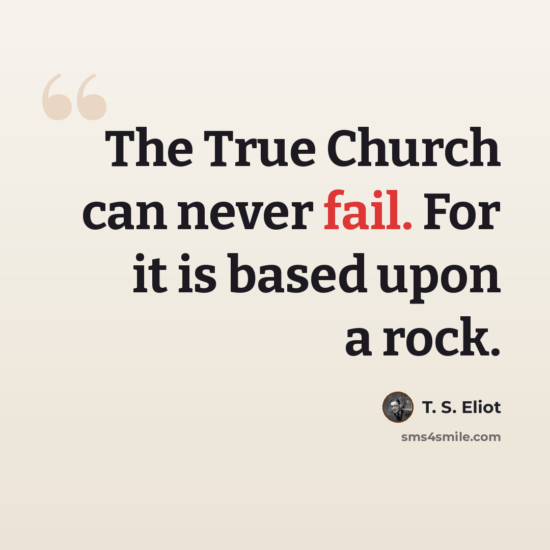 “The True Church can never fail. For it is based upon a rock.” quote by T. S. Eliot