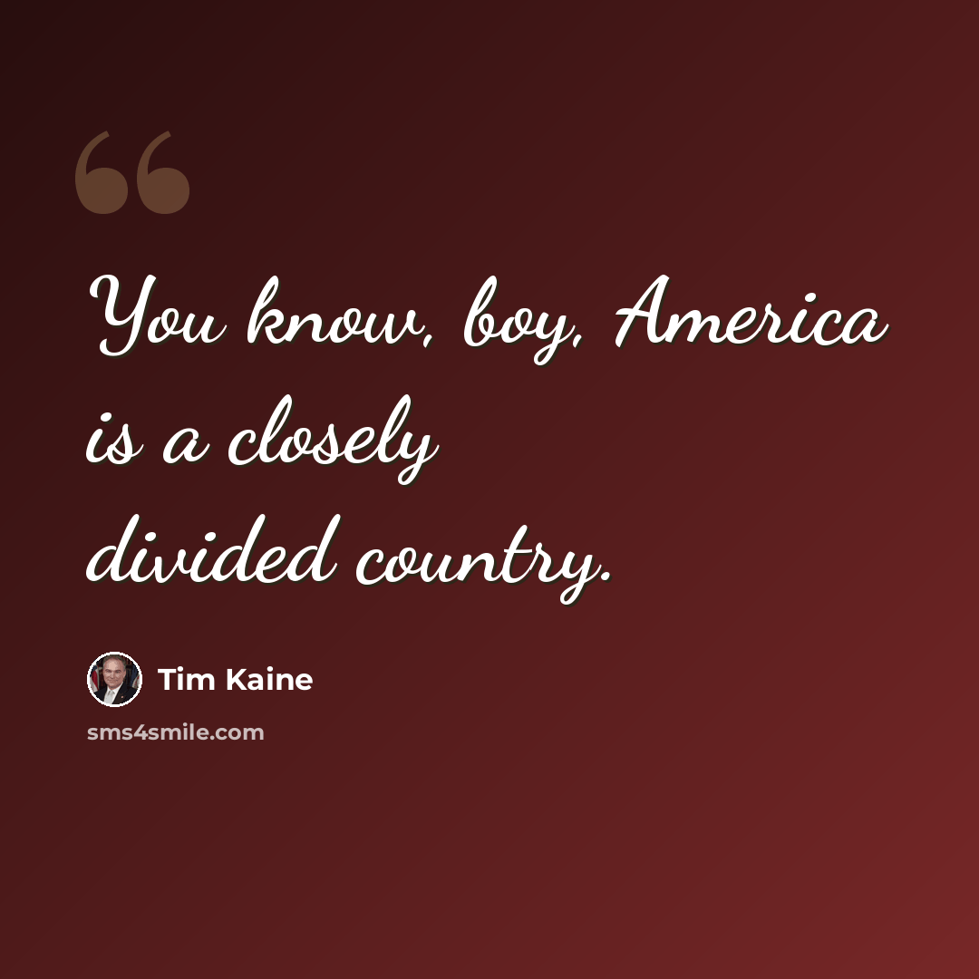 “You know, boy, America is a closely divided country.” quote by Tim Kaine