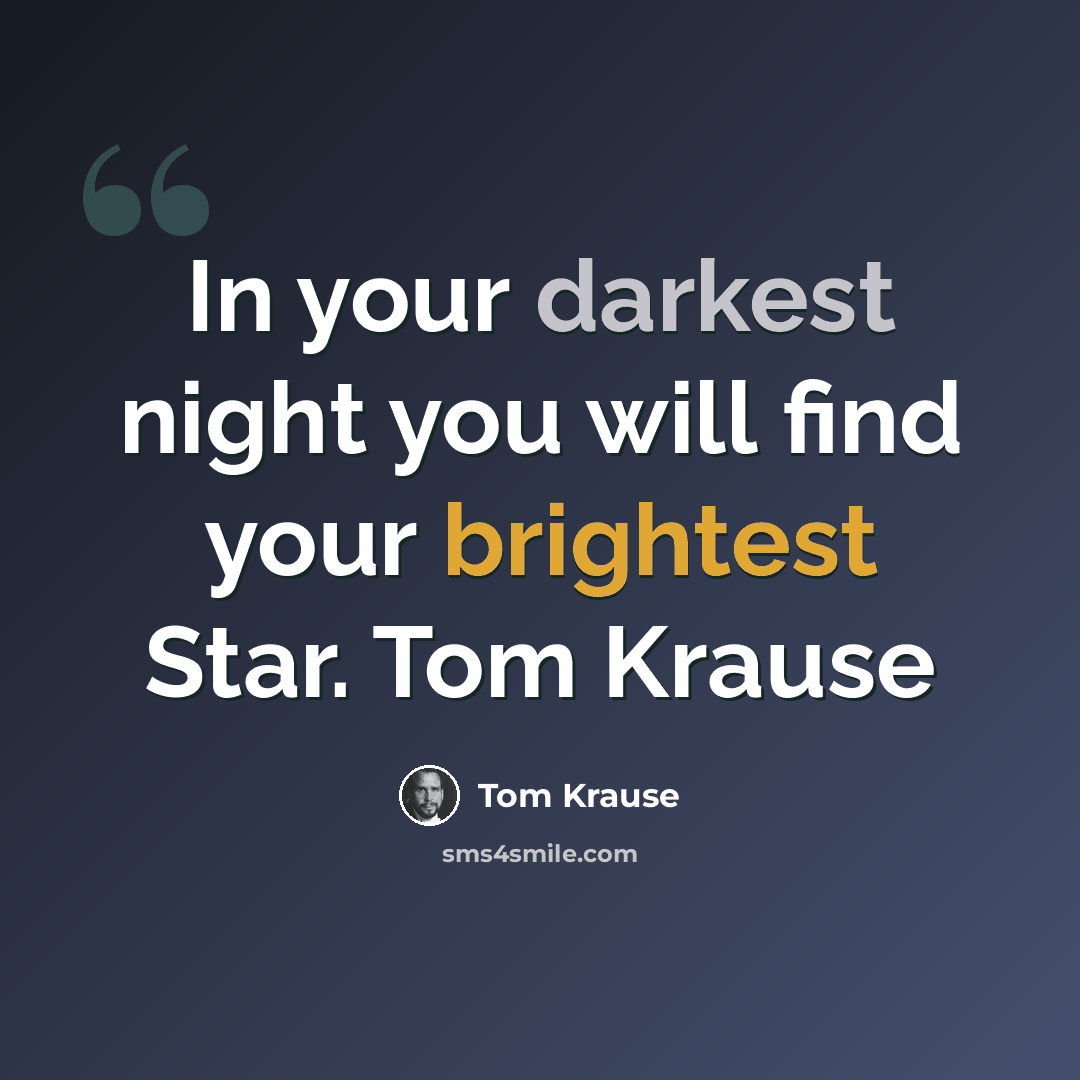 “In your darkest night you will find your brightest Star. Tom Krause” quote by Tom Krause