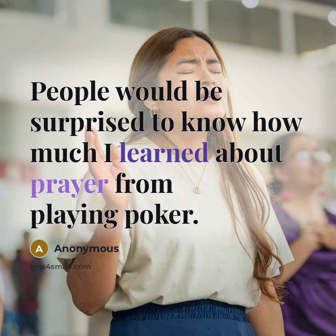 “People would be surprised to know how much I learned about prayer from playing poker.” quote by Anonymous