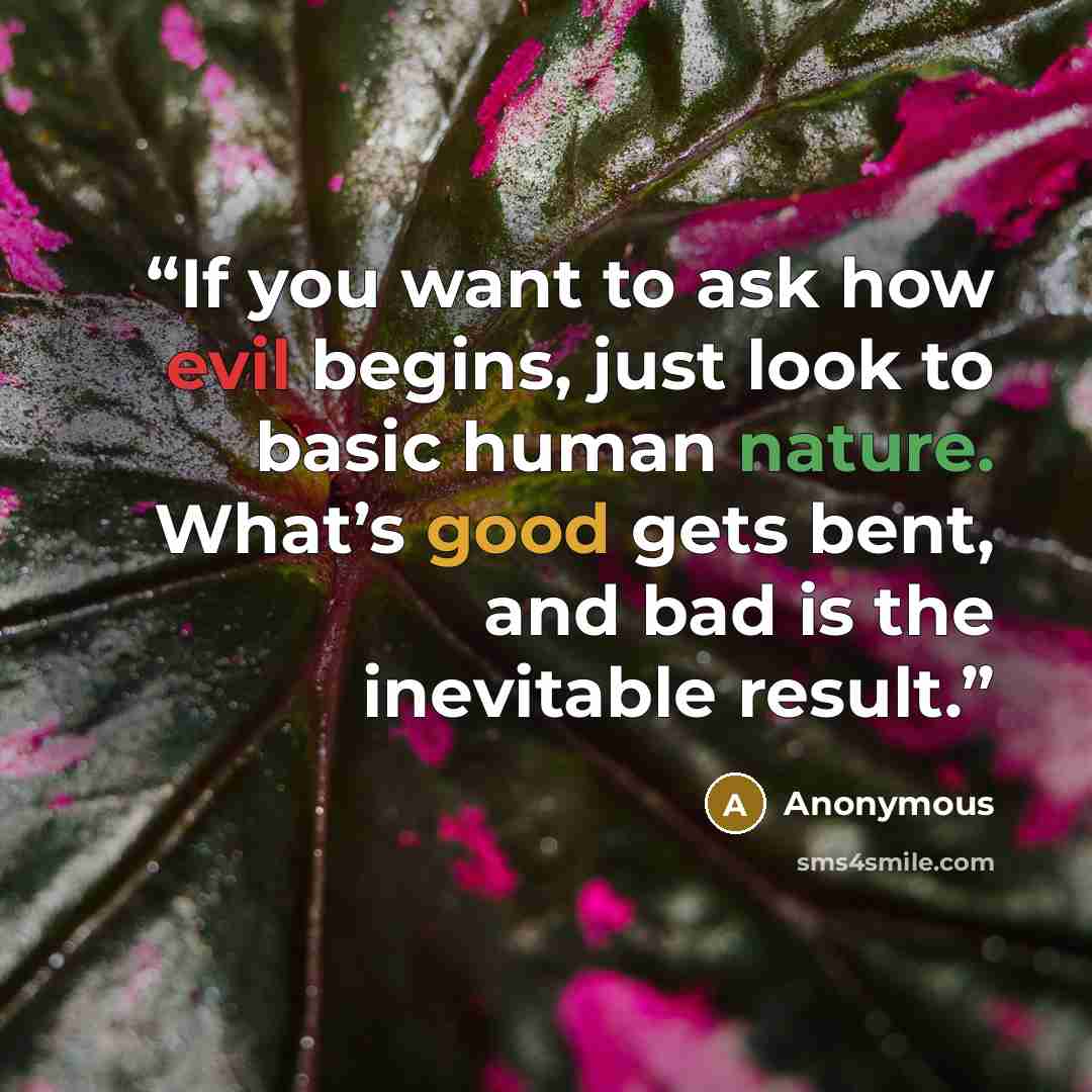 “If you want to ask how evil begins, just look to basic human nature. What’s good gets bent, and bad is the inevitable result.” quote by Anonymous