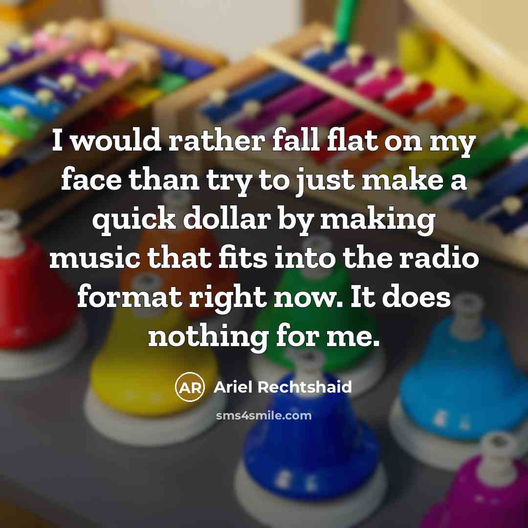 “I would rather fall flat on my face than try to just make a quick dollar by making music that fits into the radio format right now. It does nothing for me.” quote by Ariel Rechtshaid